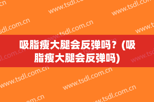 吸脂瘦大腿会反弹吗？(吸脂瘦大腿会反弹吗)