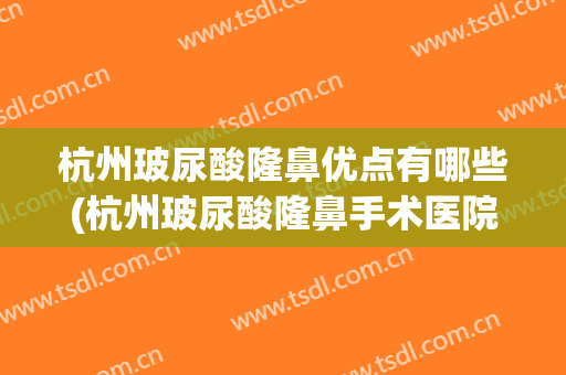 杭州玻尿酸隆鼻优点有哪些(杭州玻尿酸隆鼻手术医院)