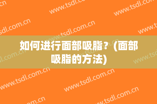 如何进行面部吸脂？(面部吸脂的方法)