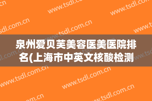 泉州爱贝芙美容医美医院排名(上海市中英文核酸检测机构)