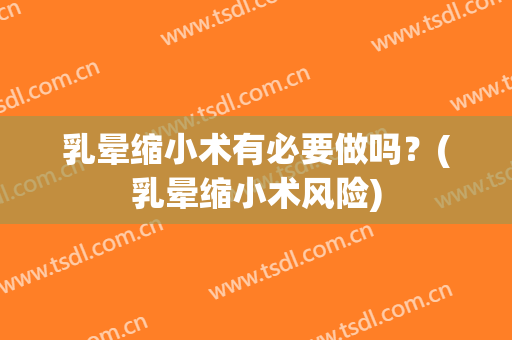乳晕缩小术有必要做吗？(乳晕缩小术风险)