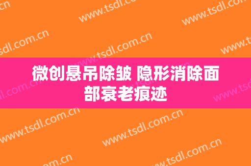 微创悬吊除皱 隐形消除面部衰老痕迹