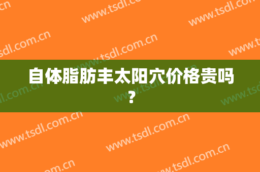 自体脂肪丰太阳穴价格贵吗？