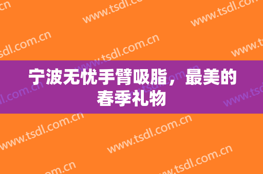 宁波无忧手臂吸脂，最美的春季礼物