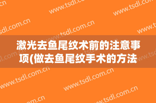 激光去鱼尾纹术前的注意事项(做去鱼尾纹手术的方法有什么)