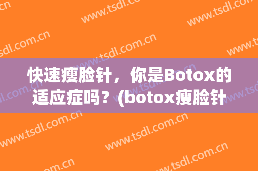 快速瘦脸针，你是Botox的适应症吗？(botox瘦脸针维持时间是多久)