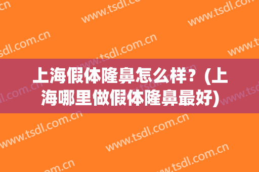 上海假体隆鼻怎么样？(上海哪里做假体隆鼻最好)