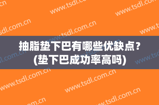 抽脂垫下巴有哪些优缺点？(垫下巴成功率高吗)