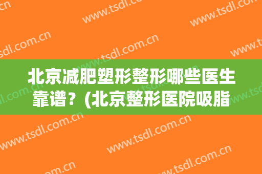 北京减肥塑形整形哪些医生靠谱？(北京整形医院吸脂好的)