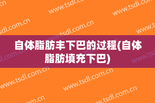 自体脂肪丰下巴的过程(自体脂肪填充下巴)