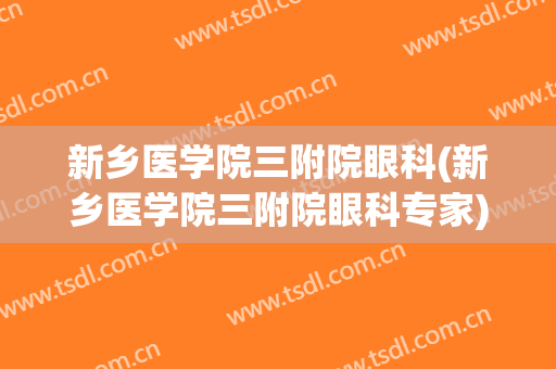 新乡医学院三附院眼科(新乡医学院三附院眼科专家)