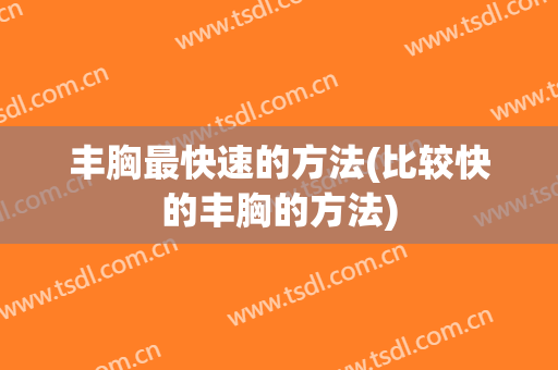 丰胸最快速的方法(比较快的丰胸的方法)