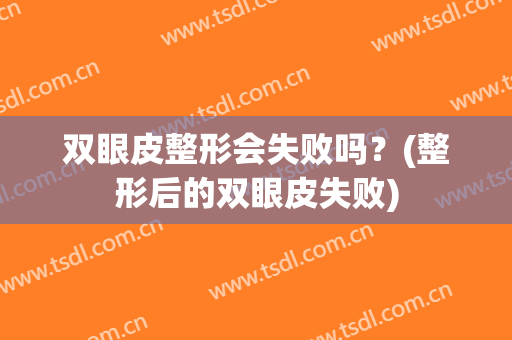 双眼皮整形会失败吗？(整形后的双眼皮失败)
