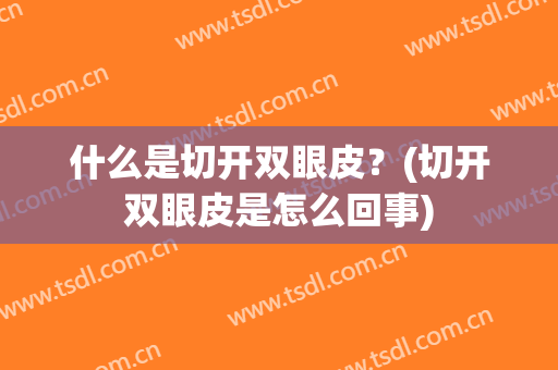 什么是切开双眼皮？(切开双眼皮是怎么回事)