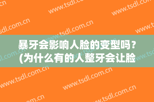 暴牙会影响人脸的变型吗？(为什么有的人整牙会让脸型变化很大)