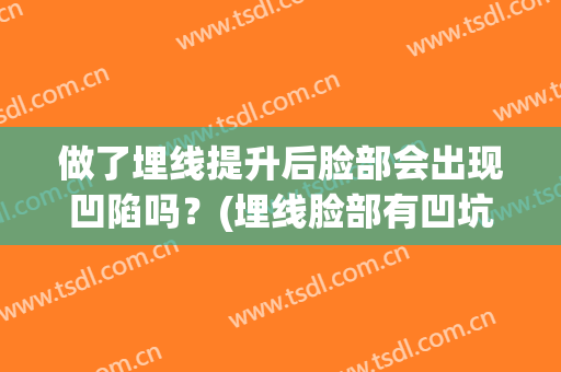 做了埋线提升后脸部会出现凹陷吗？(埋线脸部有凹坑怎么办才好)