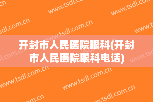 开封市人民医院眼科(开封市人民医院眼科电话)