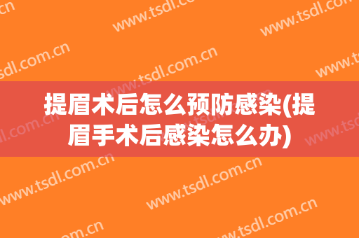 提眉术后怎么预防感染(提眉手术后感染怎么办)