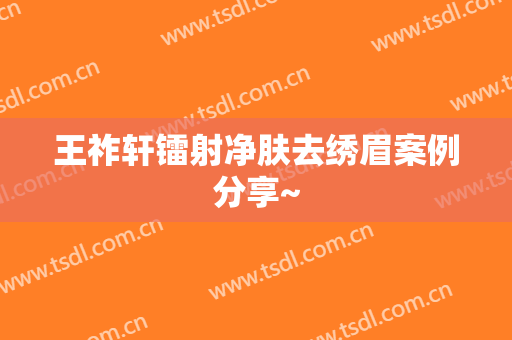 王祚轩镭射净肤去绣眉案例分享~