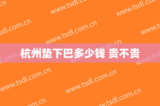 杭州垫下巴多少钱 贵不贵