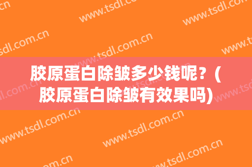 胶原蛋白除皱多少钱呢？(胶原蛋白除皱有效果吗)