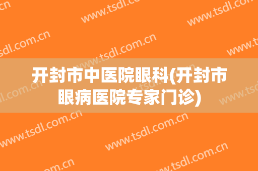 开封市中医院眼科(开封市眼病医院专家门诊)
