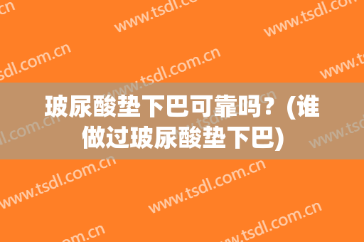 玻尿酸垫下巴可靠吗？(谁做过玻尿酸垫下巴)