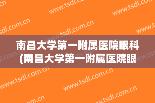 南昌大学第一附属医院眼科(南昌大学第一附属医院眼科专家门诊)