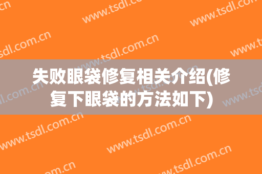 失败眼袋修复相关介绍(修复下眼袋的方法如下)