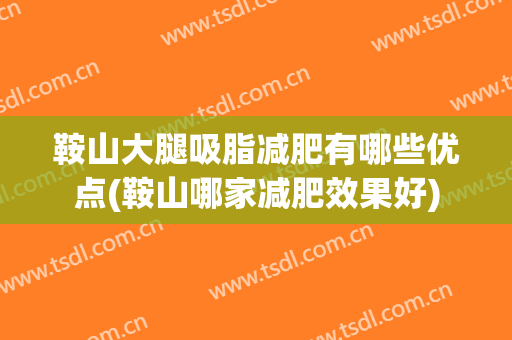 鞍山大腿吸脂减肥有哪些优点(鞍山哪家减肥效果好)