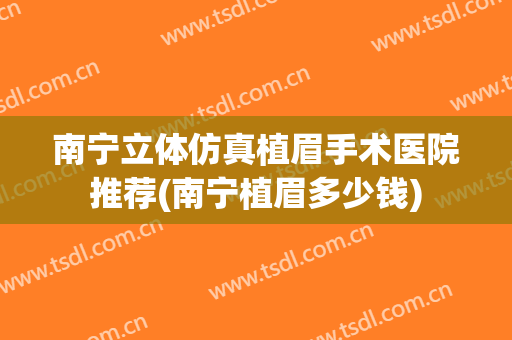 南宁立体仿真植眉手术医院推荐(南宁植眉多少钱)