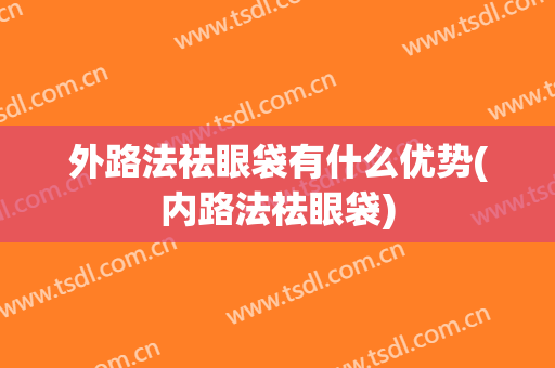 外路法祛眼袋有什么优势(内路法祛眼袋)