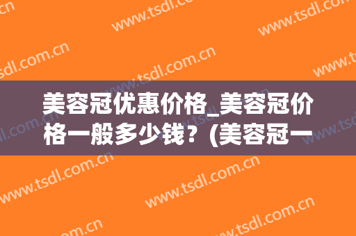美容冠优惠价格_美容冠价格一般多少钱？(美容冠一般费用多少)