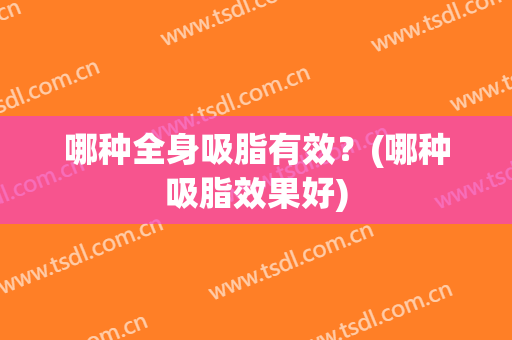 哪种全身吸脂有效？(哪种吸脂效果好)