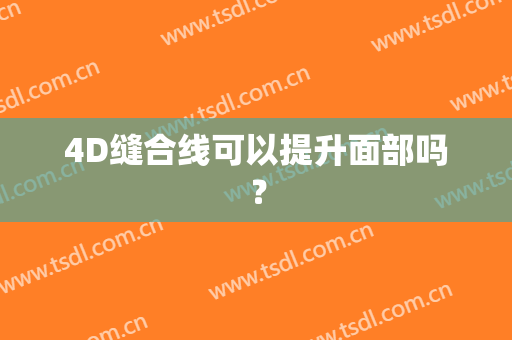 4D缝合线可以提升面部吗？