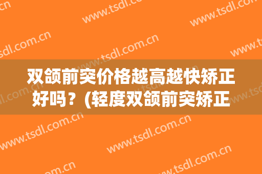 双颌前突价格越高越快矫正好吗？(轻度双颌前突矫正案例)