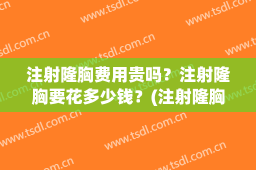 注射隆胸费用贵吗？注射隆胸要花多少钱？(注射隆胸整形多少要钱)
