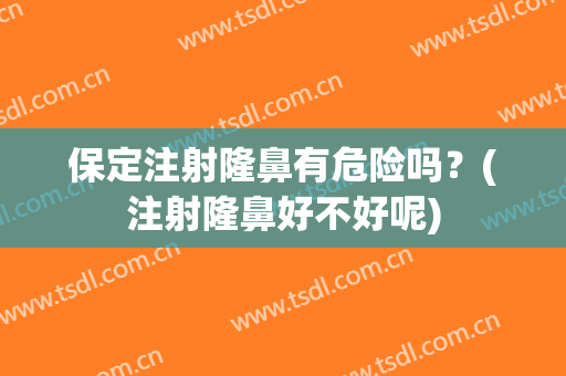 保定注射隆鼻有危险吗？(注射隆鼻好不好呢)