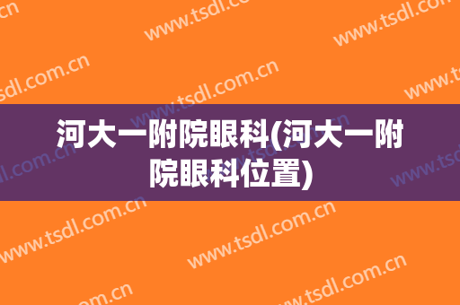 河大一附院眼科(河大一附院眼科位置)