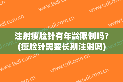 注射瘦脸针有年龄限制吗？(瘦脸针需要长期注射吗)