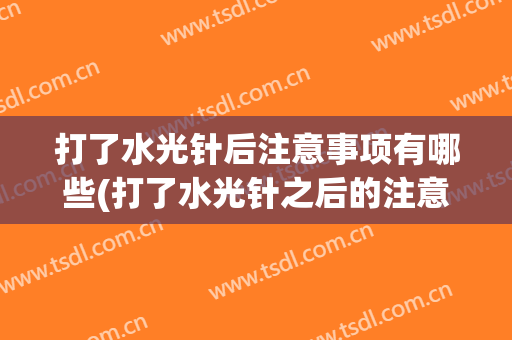 打了水光针后注意事项有哪些(打了水光针之后的注意事项)