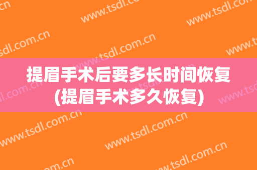 提眉手术后要多长时间恢复(提眉手术多久恢复)
