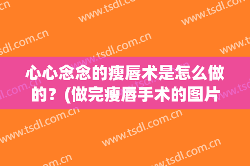 心心念念的瘦唇术是怎么做的？(做完瘦唇手术的图片)