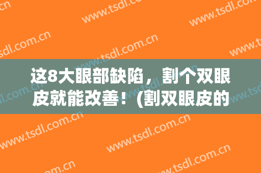 这8大眼部缺陷，割个双眼皮就能改善！(割双眼皮的坏处图片)