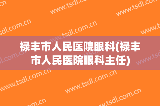 禄丰市人民医院眼科(禄丰市人民医院眼科主任)