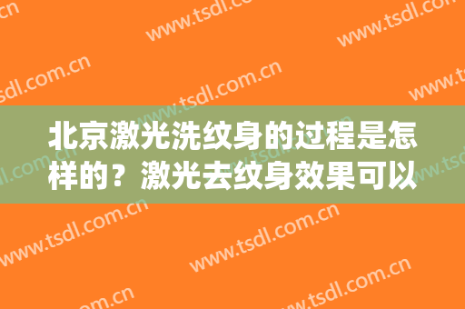 北京激光洗纹身的过程是怎样的？激光去纹身效果可以长期维持吗？(普通激光洗纹身能干净吗)