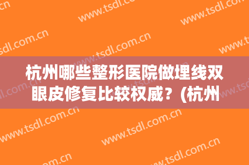 杭州哪些整形医院做埋线双眼皮修复比较权威？(杭州做埋线双眼皮最好的医院)