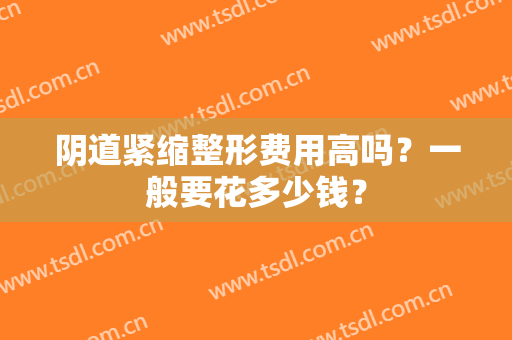 阴道紧缩整形费用高吗？一般要花多少钱？