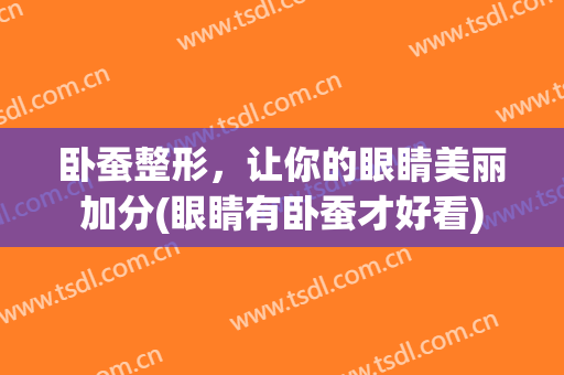 卧蚕整形，让你的眼睛美丽加分(眼睛有卧蚕才好看)