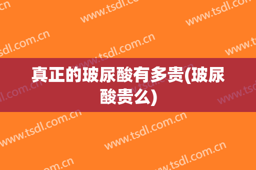 真正的玻尿酸有多贵(玻尿酸贵么)